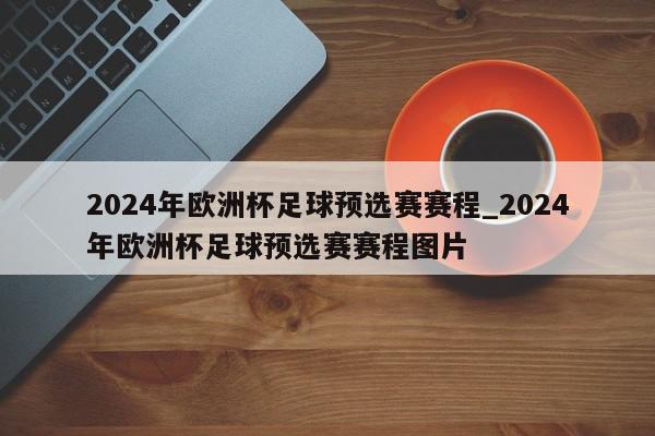 2024年欧洲杯足球预选赛赛程_2024年欧洲杯足球预选赛赛程图片