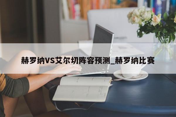 赫罗纳VS艾尔切阵容预测_赫罗纳比赛