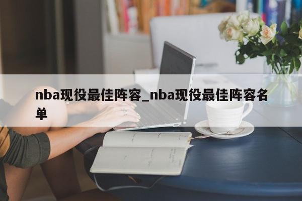 nba现役最佳阵容_nba现役最佳阵容名单