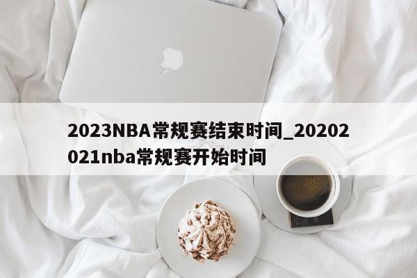 2023NBA常规赛结束时间_20202021nba常规赛开始时间