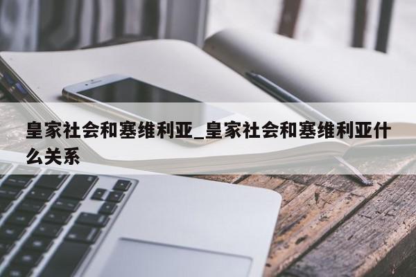 皇家社会和塞维利亚_皇家社会和塞维利亚什么关系