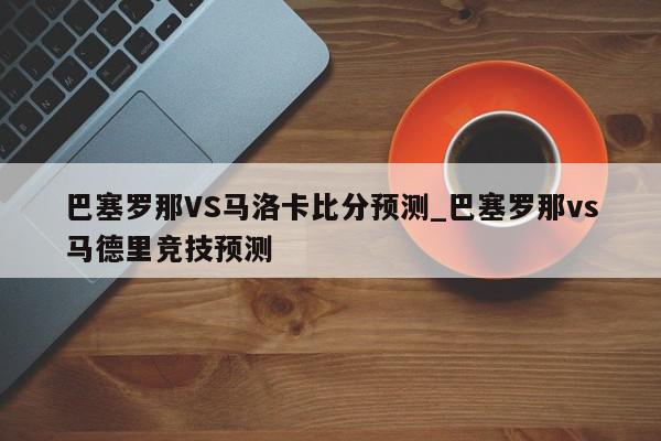 巴塞罗那VS马洛卡比分预测_巴塞罗那vs马德里竞技预测