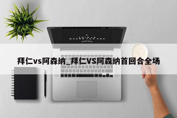 拜仁vs阿森纳_拜仁VS阿森纳首回合全场