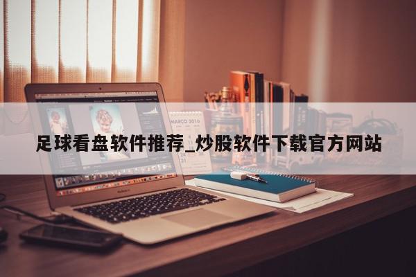 足球看盘软件推荐_炒股软件下载官方网站