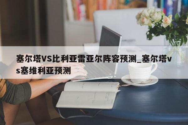 塞尔塔VS比利亚雷亚尔阵容预测_塞尔塔vs塞维利亚预测