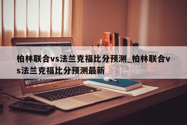 柏林联合vs法兰克福比分预测_柏林联合vs法兰克福比分预测最新