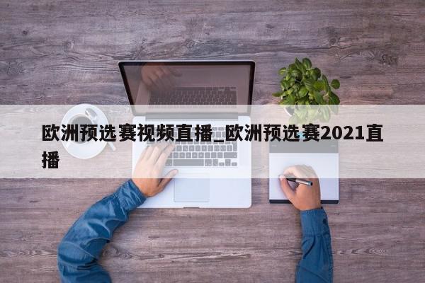 欧洲预选赛视频直播_欧洲预选赛2021直播