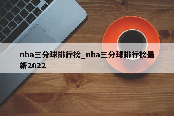 nba三分球排行榜_nba三分球排行榜最新2022