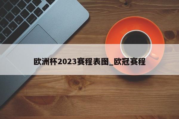 欧洲杯2023赛程表图_欧冠赛程