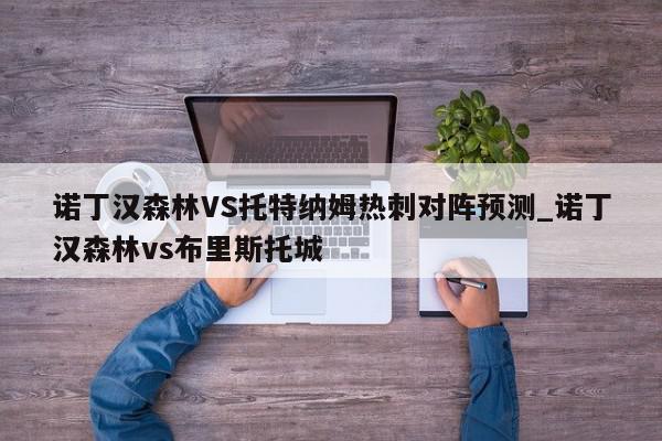 诺丁汉森林VS托特纳姆热刺对阵预测_诺丁汉森林vs布里斯托城