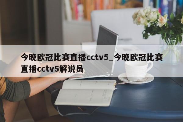 今晚欧冠比赛直播cctv5_今晚欧冠比赛直播cctv5解说员