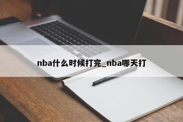 nba什么时候打完_nba哪天打