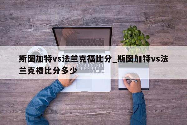 斯图加特vs法兰克福比分_斯图加特vs法兰克福比分多少