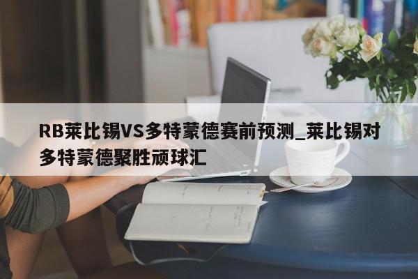 RB莱比锡VS多特蒙德赛前预测_莱比锡对多特蒙德聚胜顽球汇