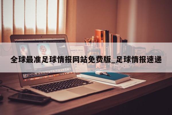 全球最准足球情报网站免费版_足球情报速递