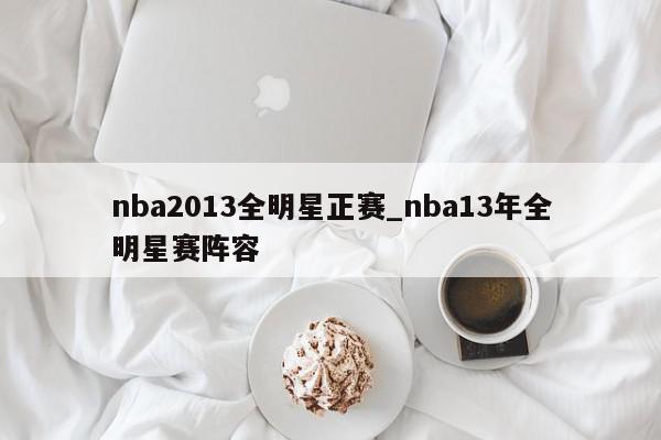 nba2013全明星正赛_nba13年全明星赛阵容