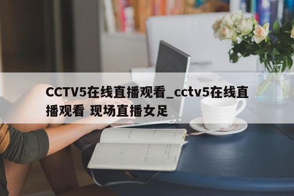 CCTV5在线直播观看_cctv5在线直播观看 现场直播女足