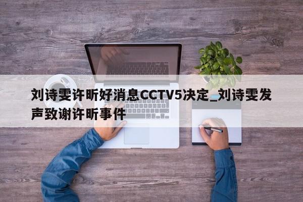 刘诗雯许昕好消息CCTV5决定_刘诗雯发声致谢许昕事件