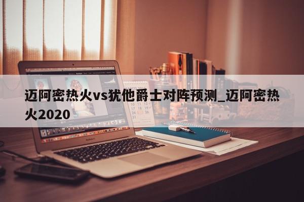 迈阿密热火vs犹他爵士对阵预测_迈阿密热火2020