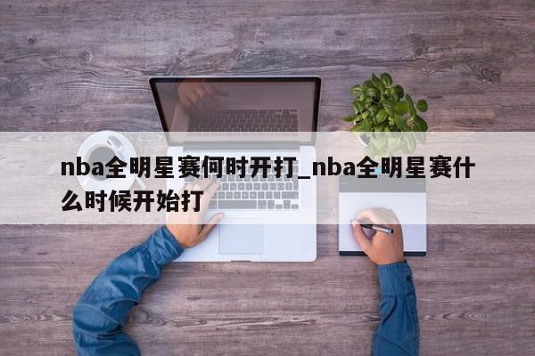 nba全明星赛何时开打_nba全明星赛什么时候开始打