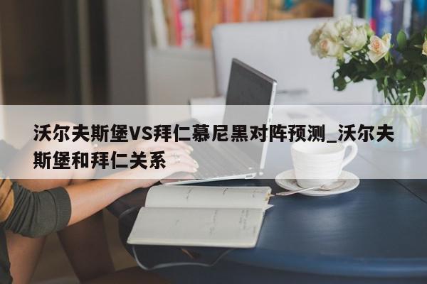 沃尔夫斯堡VS拜仁慕尼黑对阵预测_沃尔夫斯堡和拜仁关系