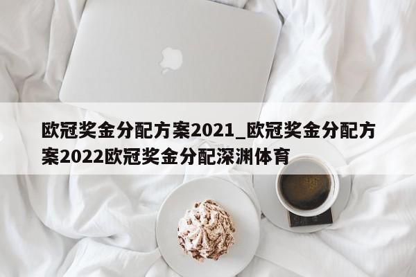 欧冠奖金分配方案2021_欧冠奖金分配方案2022欧冠奖金分配深渊体育