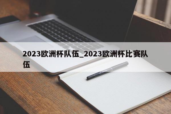 2023欧洲杯队伍_2023欧洲杯比赛队伍