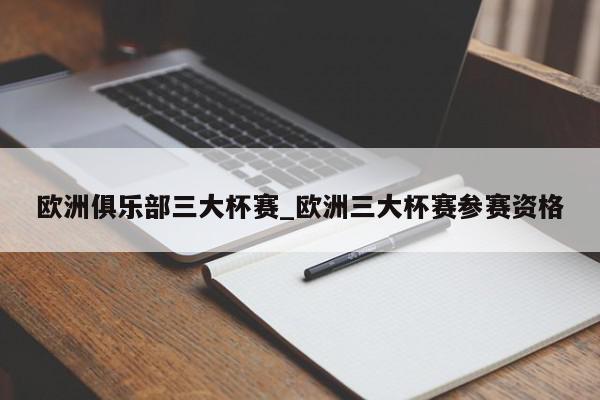 欧洲俱乐部三大杯赛_欧洲三大杯赛参赛资格