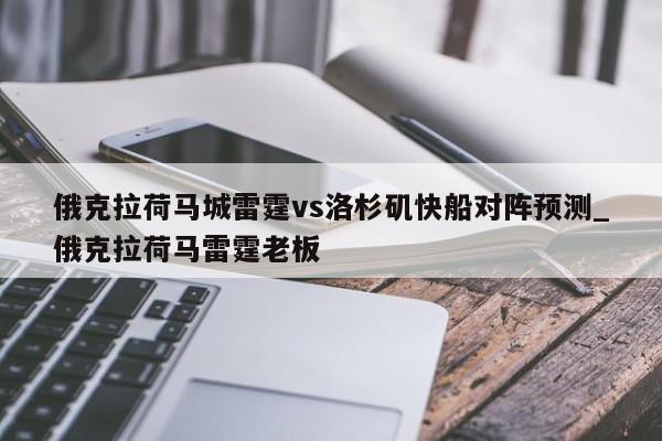 俄克拉荷马城雷霆vs洛杉矶快船对阵预测_俄克拉荷马雷霆老板