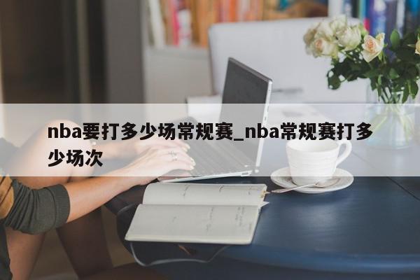 nba要打多少场常规赛_nba常规赛打多少场次