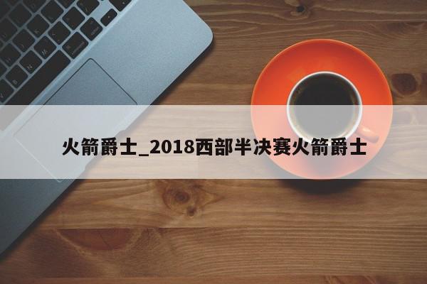 火箭爵士_2018西部半决赛火箭爵士