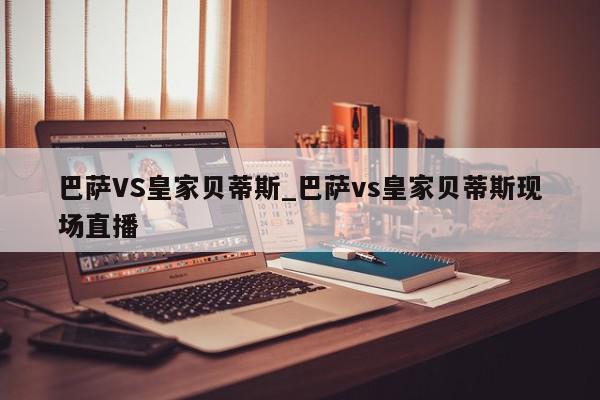 巴萨VS皇家贝蒂斯_巴萨vs皇家贝蒂斯现场直播