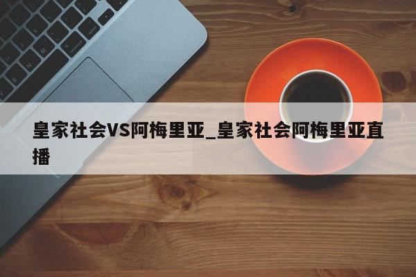 皇家社会VS阿梅里亚_皇家社会阿梅里亚直播