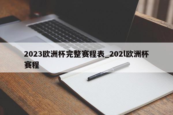 2023欧洲杯完整赛程表_202l欧洲杯赛程