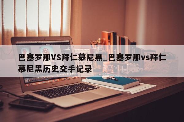 巴塞罗那VS拜仁慕尼黑_巴塞罗那vs拜仁慕尼黑历史交手记录