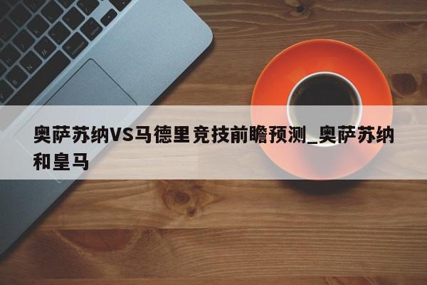 奥萨苏纳VS马德里竞技前瞻预测_奥萨苏纳和皇马