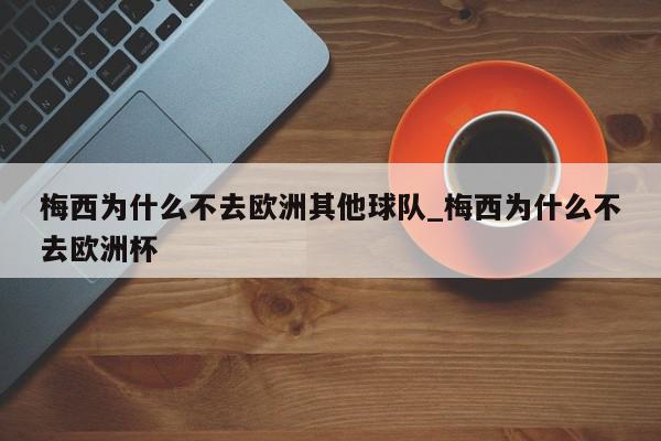 梅西为什么不去欧洲其他球队_梅西为什么不去欧洲杯