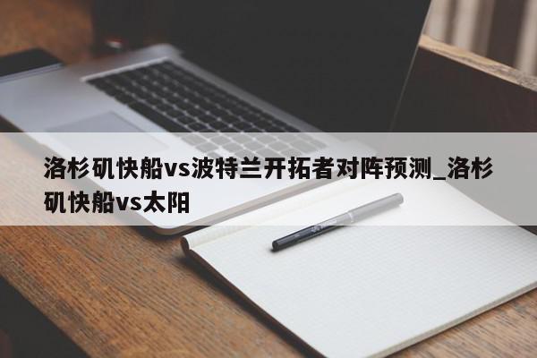 洛杉矶快船vs波特兰开拓者对阵预测_洛杉矶快船vs太阳