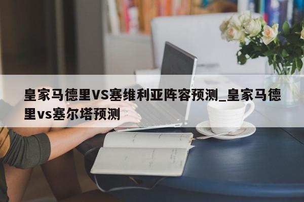 皇家马德里VS塞维利亚阵容预测_皇家马德里vs塞尔塔预测