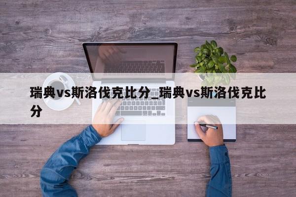 瑞典vs斯洛伐克比分_瑞典vs斯洛伐克比分