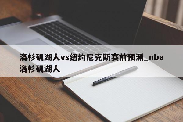 洛杉矶湖人vs纽约尼克斯赛前预测_nba洛杉矶湖人