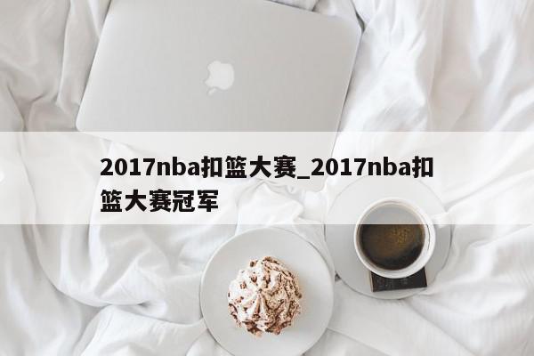 2017nba扣篮大赛_2017nba扣篮大赛冠军