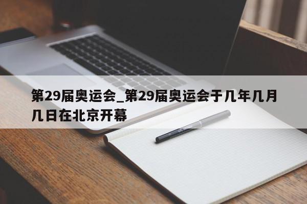 第29届奥运会_第29届奥运会于几年几月几日在北京开幕