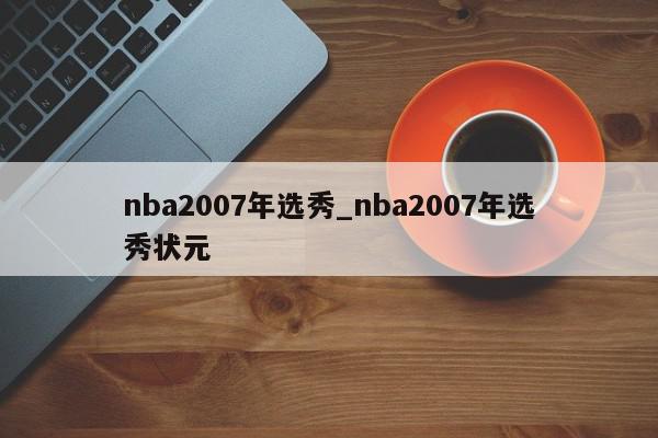 nba2007年选秀_nba2007年选秀状元