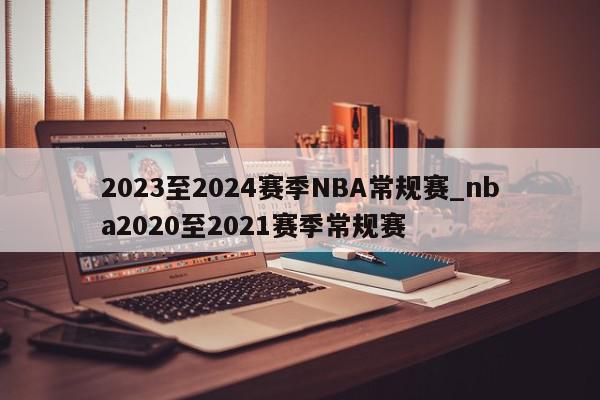 2023至2024赛季NBA常规赛_nba2020至2021赛季常规赛