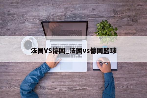 法国VS德国_法国vs德国篮球