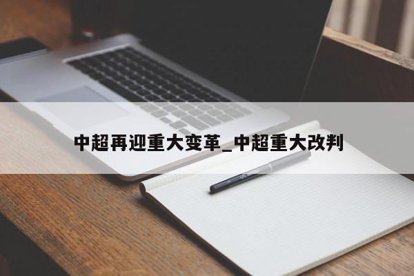 中超再迎重大变革_中超重大改判