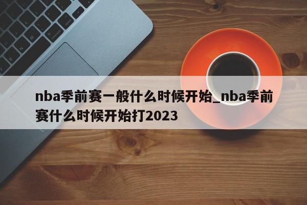 nba季前赛一般什么时候开始_nba季前赛什么时候开始打2023