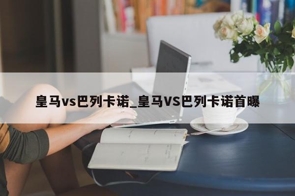 皇马vs巴列卡诺_皇马VS巴列卡诺首曝