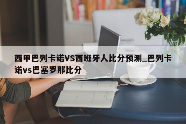 西甲巴列卡诺VS西班牙人比分预测_巴列卡诺vs巴塞罗那比分